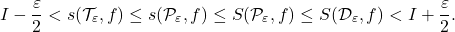 \[I - \dfrac{ \varepsilon }{2} < s(\mathcal T_{\varepsilon},f) \leq s(\mathcal P_{\varepsilon},f) \leq S(\mathcal P_{\varepsilon},f)\leq S(\mathcal D_{\varepsilon},f) < I + \dfrac{ \varepsilon }{2} .\]