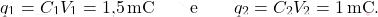 \begin{align*} 	q_1=C_1V_1=\text{1,5}\,\text{mC} \quad \quad  \text{e}\quad  \quad  q_2=C_2V_2=1\,\text{mC}. \end{align*}