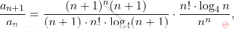 \[ \dfrac{a_{n+1}}{a_n} = \dfrac{(n+1)^n (n+1)}{(n+1) \cdot n! \cdot \log_4 (n+1)} \cdot \dfrac{n! \cdot \log_4 n}{n^n}, \]