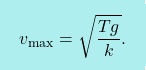 \[\boxcolorato{fisica}{ v_{\max}=\sqrt{\dfrac{Tg}{k}}.}\]
