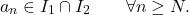\begin{equation*} 		a_n \in I_1 \cap I_2 		\qquad 		\forall n \geq N. 	\end{equation*}