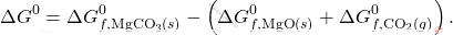 \[ \Delta G^0 = \Delta G_{f, \text{MgCO}_3(s)}^0 - \left( \Delta G_{f, \text{MgO}(s)}^0 + \Delta G_{f, \text{CO}_2(g)}^0 \right). \]