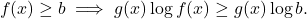 \begin{equation*} f(x) \geq b \implies g(x)\log f(x) \geq g(x)\log b. \end{equation*}