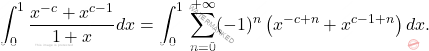 \[\int_{0}^{1}\dfrac{x^{-c}+x^{c-1}}{1+x}dx=\int_{0}^{1}\,\sum_{n=0}^{+\infty}(-1)^n\left(x^{-c+n}+x^{c-1+n}\right)dx.\]