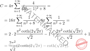 \[\begin{aligned} 		C&=4\pi\sum_{n=1}^{+\infty}\dfrac{4}{(2n-1)^2+8}= 		\\ 		&= 		16\pi\sum_{n=1}^{+\infty}\dfrac{1}{n^2+8}-4\pi\sum_{n=1}^{+\infty}\dfrac{1}{n^2+2}=\\ 		& = 2\cdot 2\dfrac{\pi^2\coth(2\sqrt{2}\pi)}{\sqrt{2}}-1-\dfrac{2\pi^2\coth(\sqrt{2}\pi)}{\sqrt{2}}+1\\ 		&=\dfrac{2\pi^2}{\sqrt{2}}(2\coth(2\sqrt{2}\pi)-\coth(\sqrt{2}\pi)). 	\end{aligned}\]