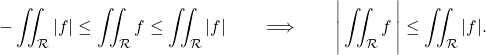 \[-\iint_ \mathcal R \vert f \vert  \leq \iint_ \mathcal R f \leq \iint_ \mathcal R \vert f \vert \qquad  \Longrightarrow  \qquad \Bigg \vert \iint_ \mathcal R f \,\Bigg{\vert} \leq \iint_ \mathcal R \vert f \vert .\]