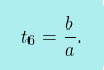 \[\boxcolorato{fisica}{t_6= \frac{b}{a}. }\]