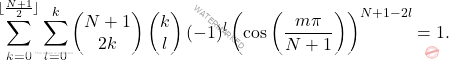 \[\sum_{k=0}^{\lfloor \frac{N+1}{2} \rfloor}\sum_{l=0}^k\left(\begin{matrix} 	N+1\\2k \end{matrix} \right)\left( \begin{matrix} 	k\\l \end{matrix}\right)(-1)^l \left( \cos\left(\dfrac{m\pi}{N+1} \right)\right)^{N+1-2l}=1.\]