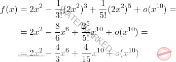 \[\begin{aligned} f(x)&= 2x^2- \dfrac{1}{3!} (2x^2)^3 + \dfrac{1}{5!} (2x^2)^5+ o(x^{10})=\\ &= 2x^2- \dfrac{8}{6} x^6+ \dfrac{2^5}{5!} x^{10} + o(x^{10})= \\ &=2x^2 - \dfrac{4}{3}x^6 + \dfrac{4}{15} x^{10} + o(x^{10}) \\ \end{aligned}\]