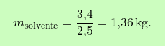 \[\boxcolorato{chimica}{ m_{\text{solvente}} = \frac{\text{3,4}}{\text{2,5}} = \text{1,36} \, \text{kg}.}\]