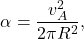 \begin{equation*} 	\alpha=\dfrac{v_A^2}{2\pi R^2}, \end{equation*}