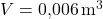 V = \text{0,006} \, \text{m}^3