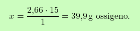 \[\boxcolorato{chimica}{ x = \frac{\text{2,66} \cdot 15}{1} = \text{39,9} \, \text{g ossigeno}.}\]