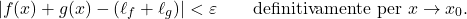 \begin{equation*} |f(x)+g(x) - (\ell_f+\ell_g)|< \varepsilon \qquad \text{definitivamente per $x \to x_0$.} \end{equation*}