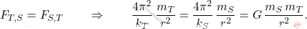 \begin{equation*} F_{T,S}=F_{S,T}\qquad \Rightarrow \qquad \dfrac{4\pi^2}{k_T}\,\dfrac{m_T}{r^2}=\dfrac{4\pi^2}{k_S}\,\dfrac{m_S}{r^2}=G\,\dfrac{m_S\,m_T}{r^2}. \end{equation*}