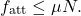 \begin{equation*} f_{\text{att}} \leq \mu N. \end{equation*}