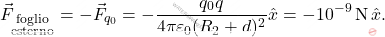 \begin{equation*} 	\vec{F}_{\substack{\text{foglio} \\\text{esterno}}}=-\vec{F}_{q_0}=-{q_0q\over 4\pi\varepsilon_0(R_2+d)^2}\hat{x}=-10^{-9}\,\text{N}\,\hat{x}. \end{equation*}