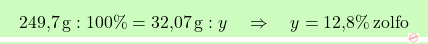 \[\boxcolorato{chimica}{ \text{249,7} \, \text{g} : 100\% = \text{32,07} \, \text{g} : y \quad \Rightarrow \quad y = \text{12,8}\% \, \text{zolfo}}\]