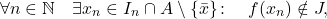 \begin{equation*} \forall n \in \mathbb{N} \quad \exists x_n \in I_n \cap A \setminus \{\bar{x}\} \colon \quad f(x_n) \notin J, \end{equation*}