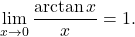 \begin{equation*} \lim_{x \to 0} \frac{\arctan x}{x} = 1. \end{equation*}