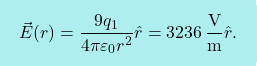 \[\boxcolorato{fisica}{\vec{E}(r)={9q_1\over 4\pi\varepsilon_0 r^2}\hat{r}=3236\,\frac{\text{V}}{\text{m}}\hat{r}.}\]