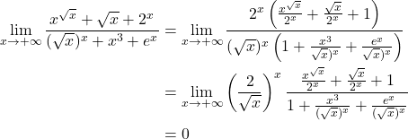 \begin{equation*} \begin{split} \lim_{x \to +\infty} \frac{x^{\sqrt{x}}+ \sqrt{x}+ 2^x}{(\sqrt{x})^x + x^3 + e^x} &= \lim_{x \to +\infty} \frac{2^x \left (\frac{x^{\sqrt{x}}}{2^x}+ \frac{\sqrt{x}}{2^x}+ 1 \right )}{(\sqrt{x})^x \left (1 + \frac{x^3}{\sqrt{x})^x} + \frac{e^x}{\sqrt{x})^x} \right )} \\ &= \lim_{x \to +\infty} \left ( \frac{2}{\sqrt{x}}\right )^x \frac{\frac{x^{\sqrt{x}}}{2^x}+ \frac{\sqrt{x}}{2^x}+ 1}{1 + \frac{x^3}{(\sqrt{x})^x} + \frac{e^x}{(\sqrt{x})^x}} \\ &= 0 \end{split} \end{equation*}