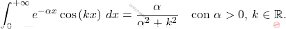 \begin{equation*} 		\int_{0}^{+\infty}e^{-\alpha x}\cos\left(kx\right)\,dx=\dfrac{\alpha}{\alpha^2+k^2}\quad \text{con}\,\,\alpha>0,\,k\in \mathbb{R}. 	\end{equation*}