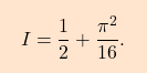 \begin{equation*} \boxcolorato{analisi}{I=\dfrac{1}{2}+\dfrac{\pi^2}{16}.} \end{equation*}