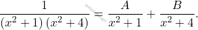 \begin{equation*} 		\dfrac{1}{\left(x^2+1\right)\left(x^2+4\right)}=\dfrac{A}{x^2+1}+\dfrac{B}{x^2+4}. 	\end{equation*}