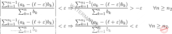 \begin{equation*} 		\begin{split} 			&\left|\frac{\sum_{k=1}^{n_1-1}(a_k-(\ell-\varepsilon)b_k)}{\sum_{k=1}^{n}b_k}\right|<\varepsilon\Rightarrow \frac{\sum_{k=1}^{n_1-1}(a_k-(\ell-\varepsilon)b_k)}{\sum_{k=1}^{n}b_k}>-\varepsilon\qquad\forall n\geq n_2\\& \left|\frac{\sum_{k=1}^{n_1-1}(a_k-(\ell+\varepsilon)b_k)}{\sum_{k=1}^{n}b_k}\right|<\varepsilon\Rightarrow \frac{\sum_{k=1}^{n_1-1}(a_k-(\ell+\varepsilon)b_k)}{\sum_{k=1}^{n}b_k}<\varepsilon\qquad\forall n\geq n_2. 		\end{split} 	\end{equation*}