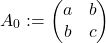 \[A_0:=\begin{pmatrix} a & b\\b& c \end{pmatrix}\]