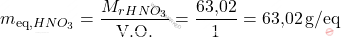 \[ m_{\text{eq,} \ce{HNO_{3}}} = \frac{M_r_{HNO_{3}}}{\text{V.O.}} = \frac{\text{63,02}}{1} = \text{63,02} \, \text{g/eq} \]