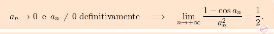 \[\boxcolorato{analisi}{{ 			a_n \to 0 \,\,\, \text{e} \,\,\, a_n \neq 0 \text{ definitivamente} 			\quad 			\Longrightarrow 			\quad 			\lim_{n \to + \infty} \frac{1 - \cos a_n}{a_n^2}= \frac{1}{2}. 		}}\]