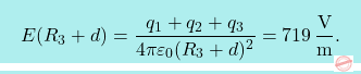 \[\boxcolorato{fisica}{E(R_3+d)={q_1+q_2+q_3\over 4\pi\varepsilon_0(R_3+d)^2}=719 \,{\text{V}\over \text{m}}.}\]