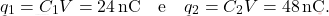 \begin{align*} 	q_1=C_1V=24\,\text{nC} \quad \text{e}\quad  q_2=C_2V=48\,\text{nC}. \end{align*}