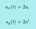 \[\boxcolorato{fisica}{ 			\begin{aligned}     a_x(t)&=2a, \\      \\     a_y(t)&=2a'. \end{aligned}    			}\]
