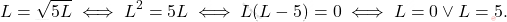 \begin{equation*} 	L=\sqrt{5L}\iff L^2=5L\iff L(L-5)=0\iff L=0\vee L=5. \end{equation*}