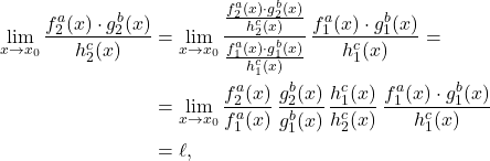 \[\begin{aligned} \lim_{x \to x_0} \frac{f_2^a(x) \cdot g_2^b(x)}{h_2^c(x)} & = \lim_{x \to x_0} \dfrac{\frac{f_2^a(x) \cdot g_2^b(x)}{h_2^c(x)}}{\frac{f_1^a(x) \cdot g_1^b(x)}{h_1^c(x)}} \,\frac{f_1^a(x) \cdot g_1^b(x)}{h_1^c(x)} = \\& = \lim_{x \to x_0} \dfrac{f_2^a(x)}{f_1^a(x)}\, \dfrac{g_2^b(x)}{g_1^b(x)}\, \dfrac{h_1^c(x)}{h_2^c(x)} \,\frac{f_1^a(x) \cdot g_1^b(x)}{h_1^c(x)} \\ & = \ell, \end{aligned}\]