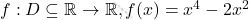 f : D \subseteq \mathbb{R} \to \mathbb{R}, f(x) = x^4 - 2x^2