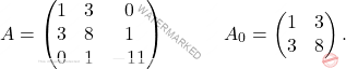 \[A=\begin{pmatrix} 1 & 3 & 0\\3 & 8 & 1 \\ 0 & 1 & -11 \end{pmatrix}\quad \quad \quad A_0=\begin{pmatrix} 1 & 3\\3 & 8 \end{pmatrix}.\]